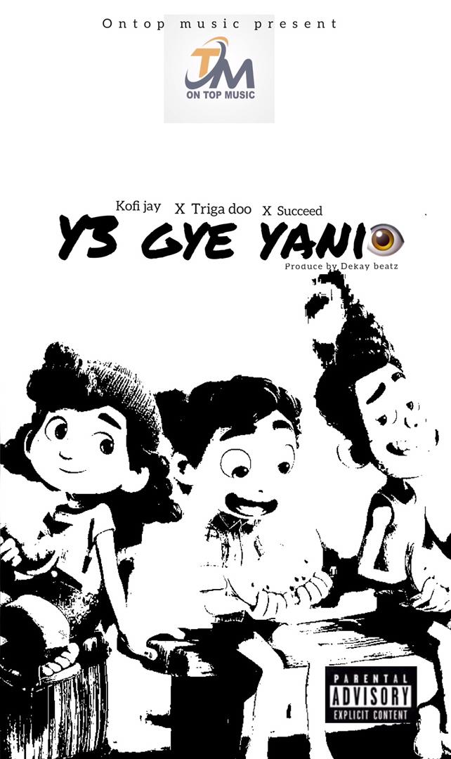 Kofi Jay x Triga Doo x Succeed - Ye Gye Yani (Prod by DeKay Beatz)