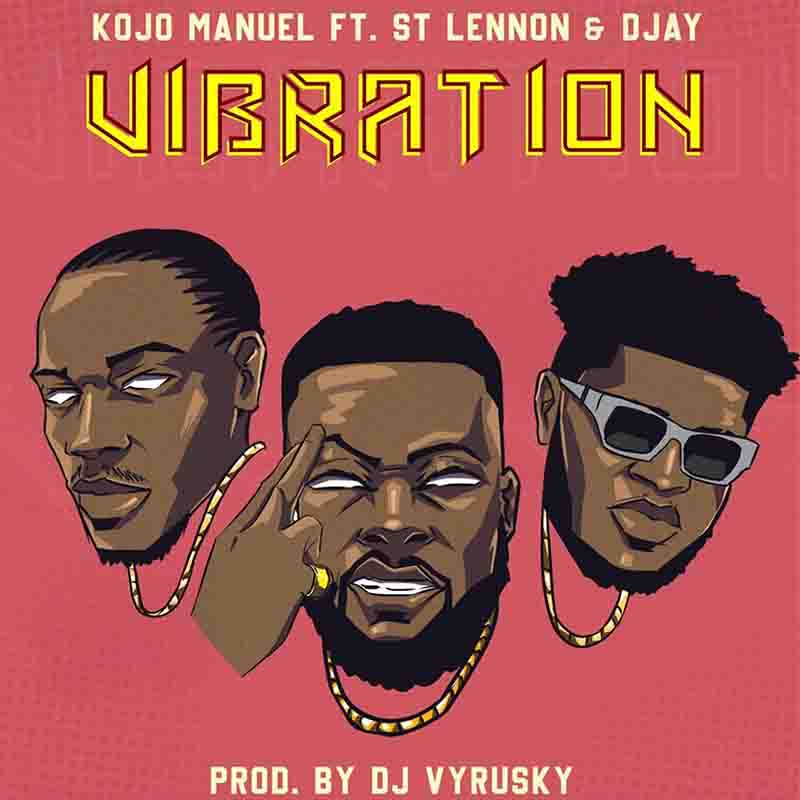 Kojo Manuel – Vibration Ft. St Lennon & Djay (Prod by Vyrusky)